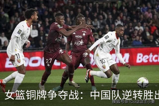 女篮铜牌争夺战：中国队逆转胜出，陈明伶独揽20分