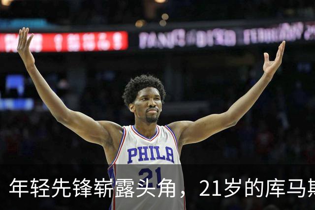 年轻先锋崭露头角，21岁的库马斯赢得教练赞赏